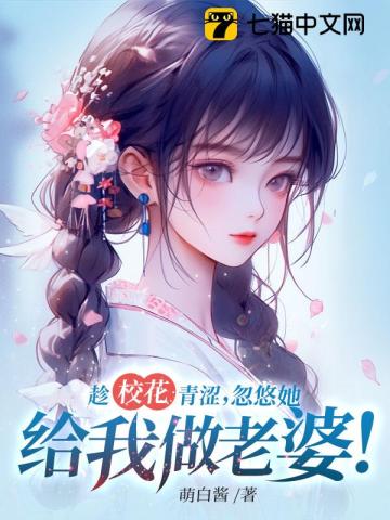 趁校花青涩,忽悠她给我做老婆！