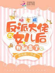 穿成反派大佬的女儿 小说