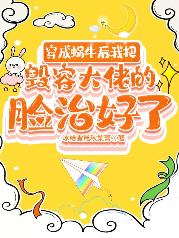 穿成蜗牛后我把毁容大佬的脸治好了+番外