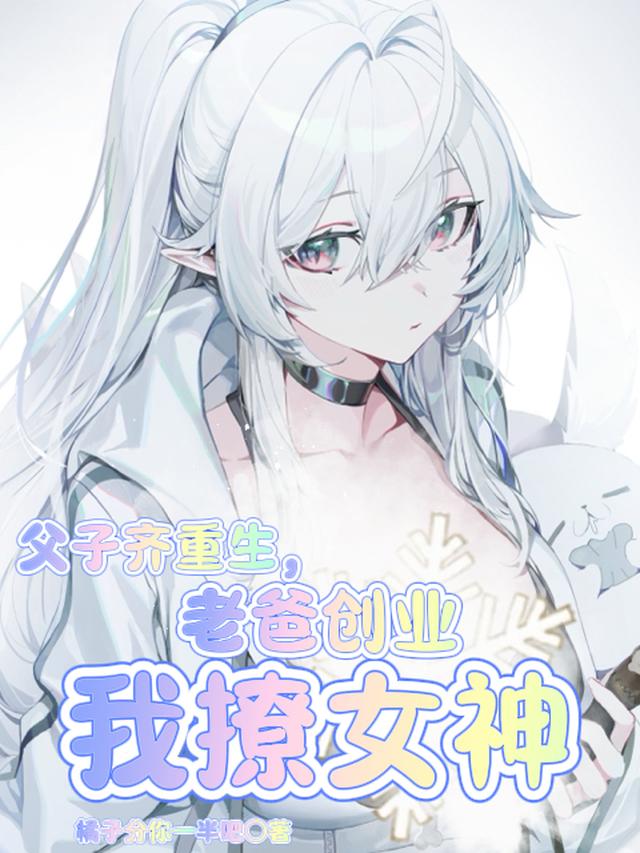 父子齐重生,老爸创业我撩女神