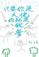 小说只要你是大佬你就是我爹