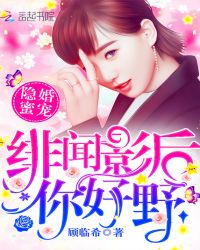 隐婚蜜宠：绯闻影后,你好野！