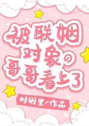 被联姻对象的哥哥看上了！