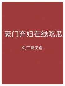 豪门弃妇在线吃瓜