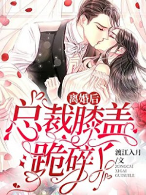 离婚后,总裁膝盖跪碎了