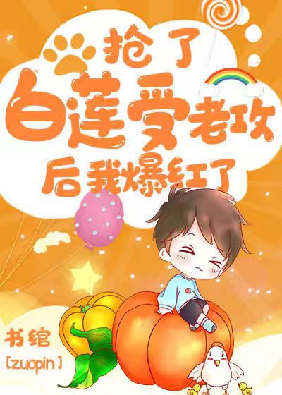 抢了白莲受老攻后我爆红了