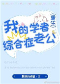 我的学者综合症老公[重生] 最新章节 无弹窗 笔趣阁