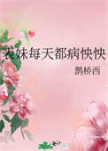 表妹每天都病怏怏完结了吗小说