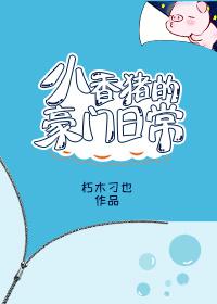 小香猪的豪门日常TXT百度云
