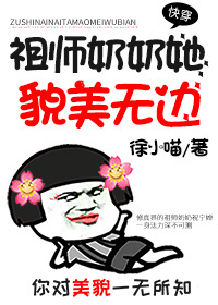 (快穿)祖师奶奶她貌美无边 徐小喵网盘