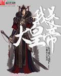我是大皇帝笔趣阁无弹窗