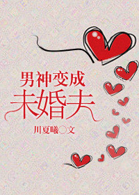 男神变成未婚夫的小说