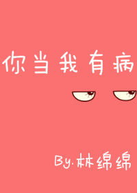 你就当我有病吧